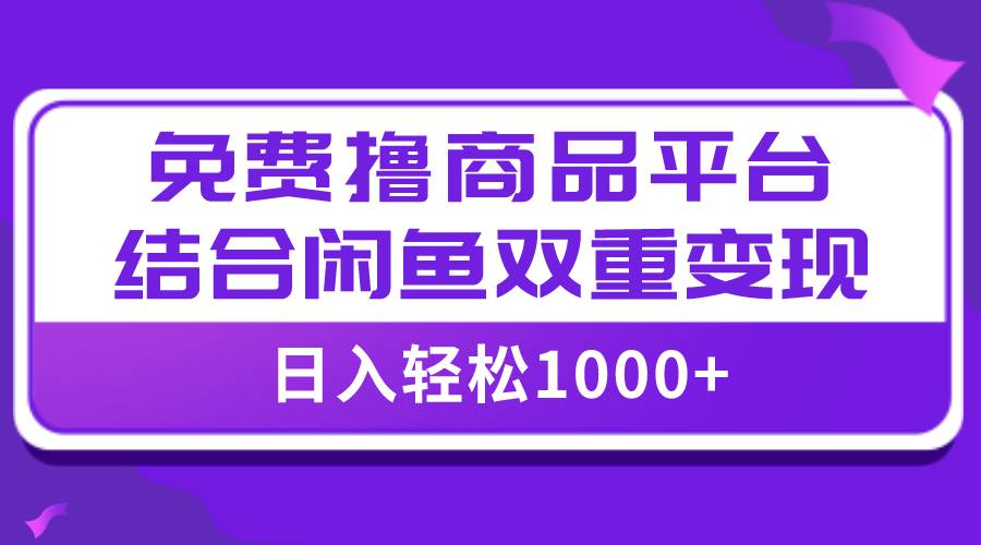 【全网首发】日入1000＋免费撸商品平台+闲鱼双平台硬核变现，小白轻松上手风钥吧-网创项目资源站-副业项目-创业项目-搞钱项目风钥吧