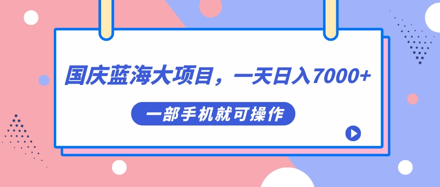 国庆蓝海大项目，一天日入7000+，一部手机就可操作风钥吧-网创项目资源站-副业项目-创业项目-搞钱项目风钥吧