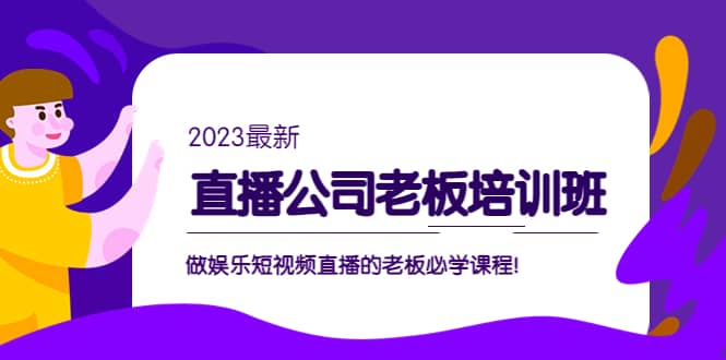直播公司老板培训班：做娱乐短视频直播的老板必学课程风钥吧-网创项目资源站-副业项目-创业项目-搞钱项目风钥吧