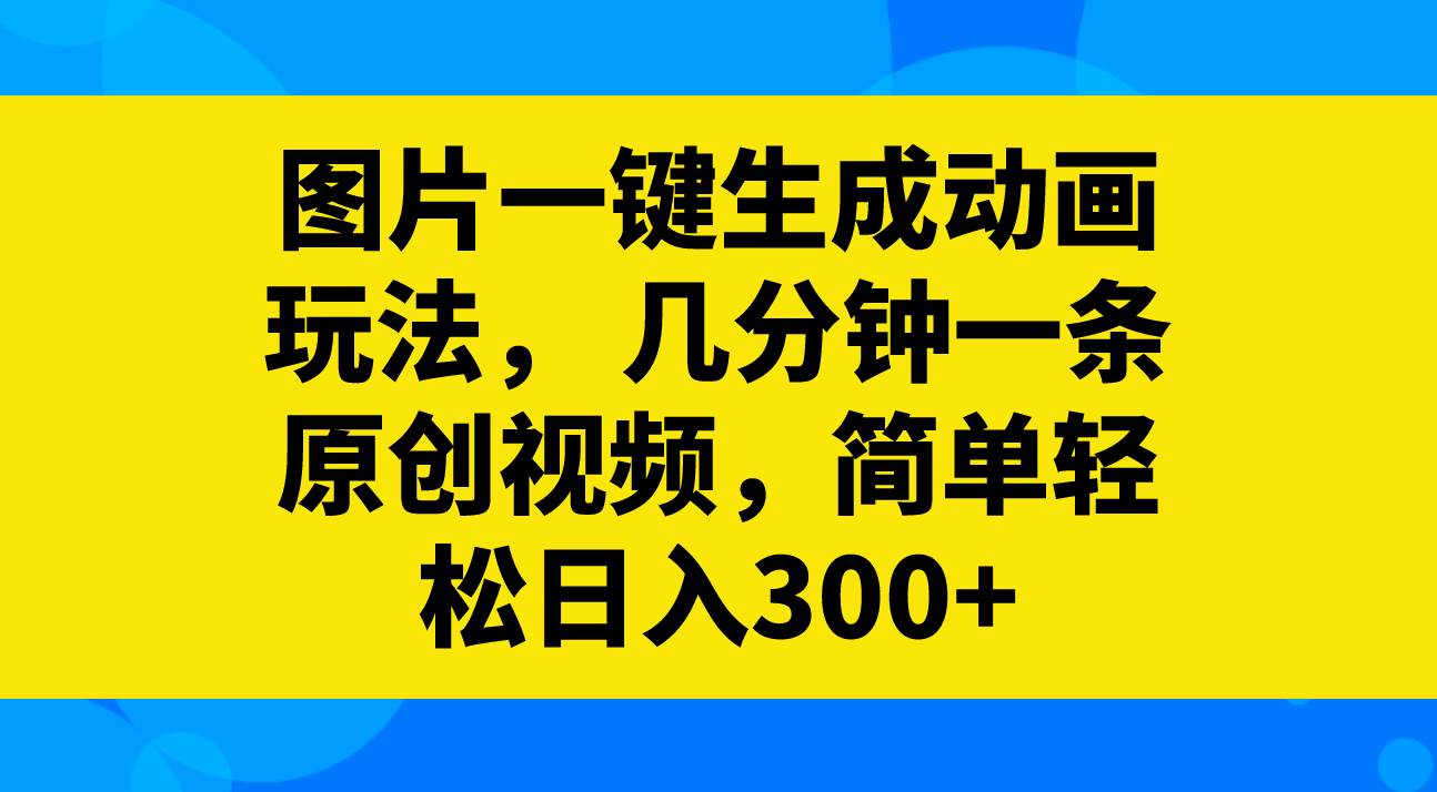 图片一键生成动画玩法，几分钟一条原创视频，简单轻松日入300+风钥吧-网创项目资源站-副业项目-创业项目-搞钱项目风钥吧