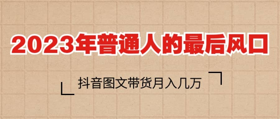2023普通人的最后风口，抖音图文带货月入几万+风钥吧-网创项目资源站-副业项目-创业项目-搞钱项目风钥吧