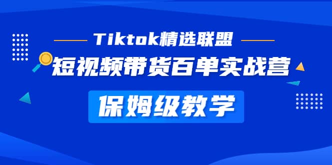 Tiktok精选联盟·短视频带货百单实战营 保姆级教学 快速成为Tiktok带货达人风钥吧-网创项目资源站-副业项目-创业项目-搞钱项目风钥吧