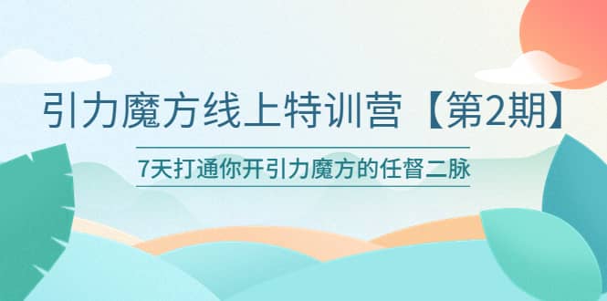 引力魔方线上特训营【第二期】五月新课，7天打通你开引力魔方的任督二脉风钥吧-网创项目资源站-副业项目-创业项目-搞钱项目风钥吧