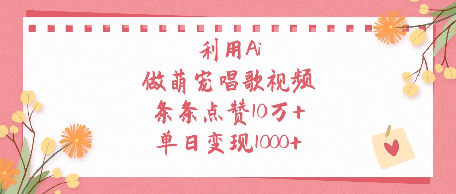 利用Ai做萌宠唱歌视频，条条点赞10万+，单日变现1000+风钥吧-网创项目资源站-副业项目-创业项目-搞钱项目风钥吧