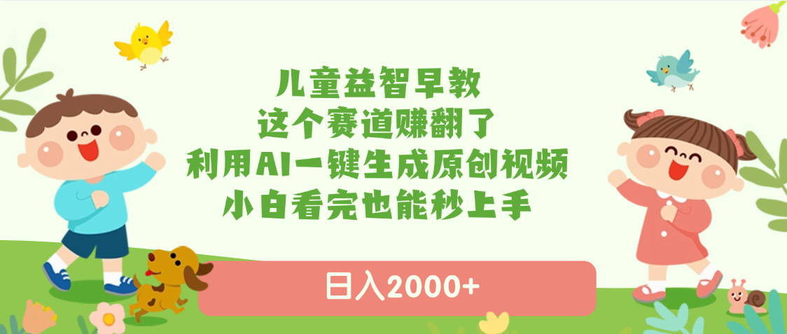 儿童益智早教，这个赛道赚翻了，利用AI一键生成原创视频，日入2000+，小白看完也能秒上手风钥吧-网创项目资源站-副业项目-创业项目-搞钱项目风钥吧