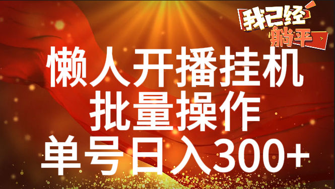单号日入300+ 懒人开播挂机  批量操作风钥吧-网创项目资源站-副业项目-创业项目-搞钱项目风钥吧