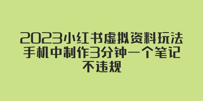 2023小红书虚拟资料玩法，手机中制作3分钟一个笔记不违规风钥吧-网创项目资源站-副业项目-创业项目-搞钱项目风钥吧