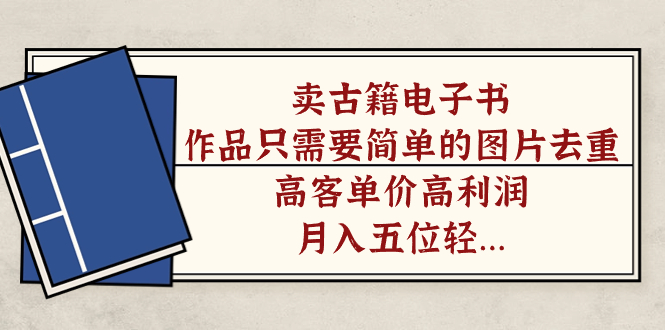 卖古籍电子书，作品只需要简单的图片去重，高客单价高利润，月入五位轻轻松松风钥吧-网创项目资源站-副业项目-创业项目-搞钱项目风钥吧