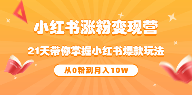 《小红书涨粉变现营》21天带你掌握小红书爆款玩法 从0粉到月入10W风钥吧-网创项目资源站-副业项目-创业项目-搞钱项目风钥吧