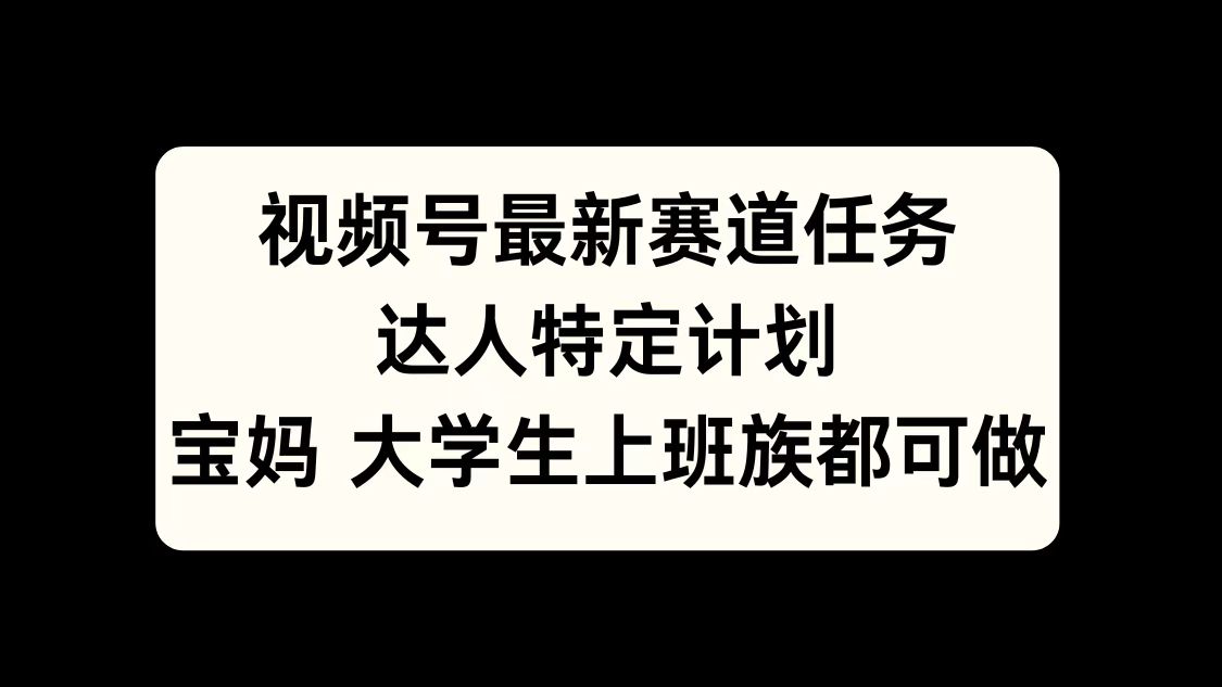 视频号最新赛道任务，达人特定计划，宝妈、大学生、上班族皆可做风钥吧-网创项目资源站-副业项目-创业项目-搞钱项目风钥吧