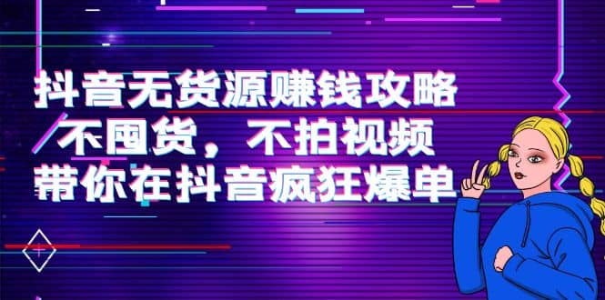 抖音无货源赚钱攻略，不囤货，不拍视频，带你在抖音疯狂爆单风钥吧-网创项目资源站-副业项目-创业项目-搞钱项目风钥吧