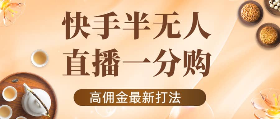 外面收费1980的快手半无人一分购项目，不露脸的最新电商打法风钥吧-网创项目资源站-副业项目-创业项目-搞钱项目风钥吧
