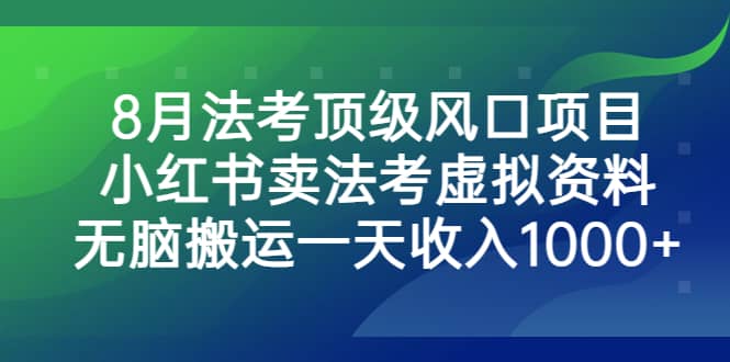 8月法考顶级风口项目，小红书卖法考虚拟资料，无脑搬运一天收入1000+风钥吧-网创项目资源站-副业项目-创业项目-搞钱项目风钥吧