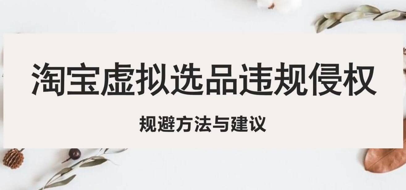 淘宝虚拟违规侵权规避方法与建议，6个部分详细讲解，做虚拟资源必看风钥吧-网创项目资源站-副业项目-创业项目-搞钱项目风钥吧