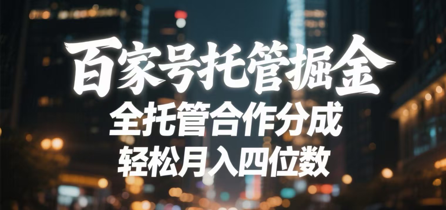 百家号托管掘金 全托管模式 轻松月入四位数风钥吧-网创项目资源站-副业项目-创业项目-搞钱项目风钥吧