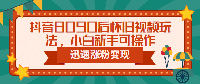抖音8090后怀旧视频玩法，小白新手可操作，迅速涨粉变现（教程+素材）风钥吧-网创项目资源站-副业项目-创业项目-搞钱项目风钥吧