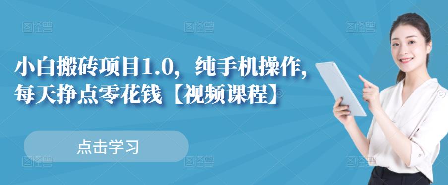小白搬砖项目1.0，纯手机操作，每天兼职挣点零花钱风钥吧-网创项目资源站-副业项目-创业项目-搞钱项目风钥吧