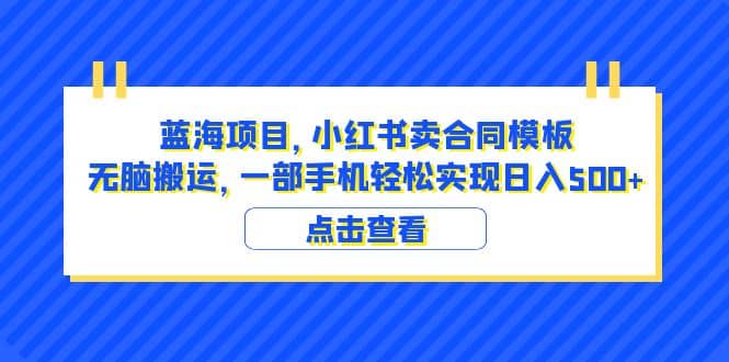 蓝海项目 小红书卖合同模板 无脑搬运 一部手机日入500+（教程+4000份模板）风钥吧-网创项目资源站-副业项目-创业项目-搞钱项目风钥吧