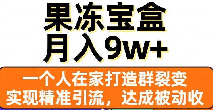 果冻宝盒，通过精准引流和裂变群，实现被动收入，日入3000+风钥吧-网创项目资源站-副业项目-创业项目-搞钱项目风钥吧