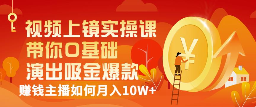 视频上镜实操课：带你0基础演出吸金爆款，赚钱主播如何月入10W+风钥吧-网创项目资源站-副业项目-创业项目-搞钱项目风钥吧