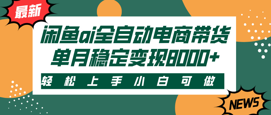 闲鱼ai全自动电商带货，轻松上手，小白可做，单月稳定变现8000+风钥吧-网创项目资源站-副业项目-创业项目-搞钱项目风钥吧