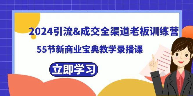 2024引流成交全渠道老板训练营，55节新商业宝典教学录播课风钥吧-网创项目资源站-副业项目-创业项目-搞钱项目风钥吧
