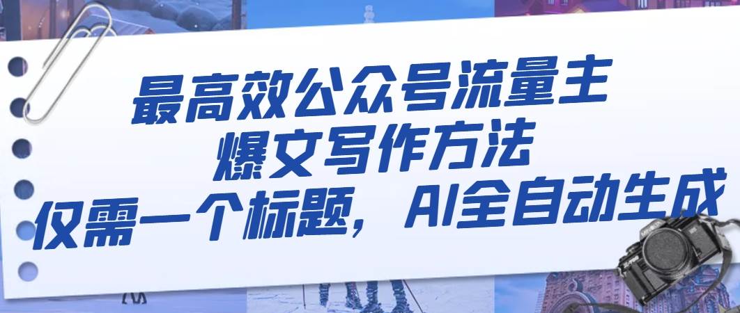 最高效公众号流量主爆文写作方法，仅需一个标题，AI全自动生成风钥吧-网创项目资源站-副业项目-创业项目-搞钱项目风钥吧