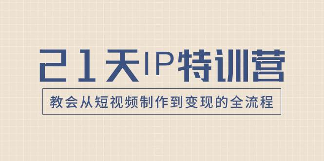 21天IP特训营，教会从短视频制作到变现的全流程风钥吧-网创项目资源站-副业项目-创业项目-搞钱项目风钥吧
