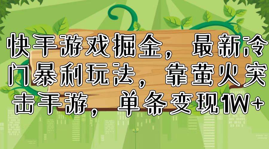 快手游戏掘金，最新冷门暴利玩法，靠萤火突击手游，单条变现1W+风钥吧-网创项目资源站-副业项目-创业项目-搞钱项目风钥吧