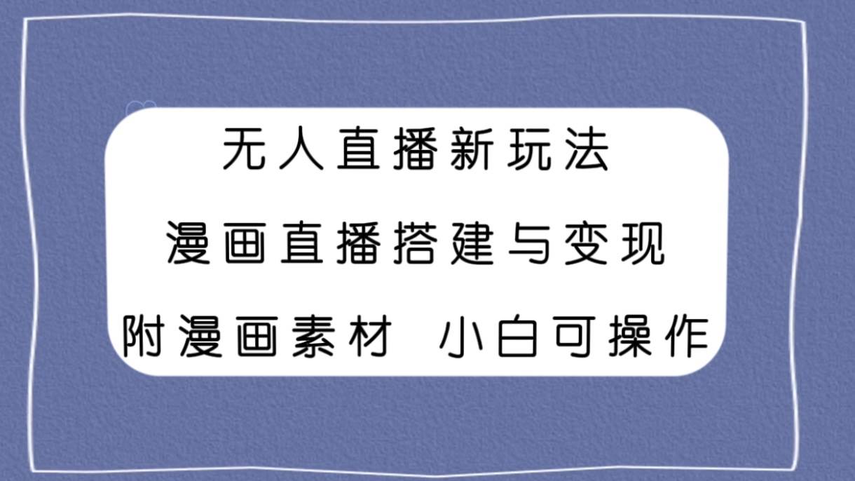 无人直播新玩法，漫画直播搭建与变现，附漫画素材小白也可操作风钥吧-网创项目资源站-副业项目-创业项目-搞钱项目风钥吧