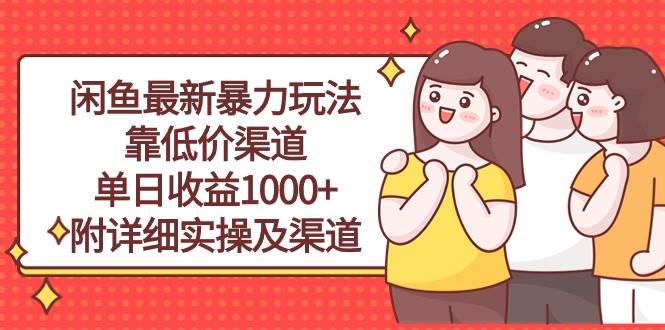 闲鱼最新暴力玩法,靠低价渠道单日收益1000+,附详细实操及渠道风钥吧-网创项目资源站-副业项目-创业项目-搞钱项目风钥吧