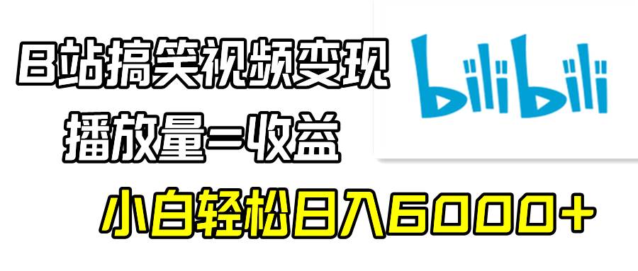 B站搞笑视频变现，播放量=收益，小白轻松日入6000+风钥吧-网创项目资源站-副业项目-创业项目-搞钱项目风钥吧