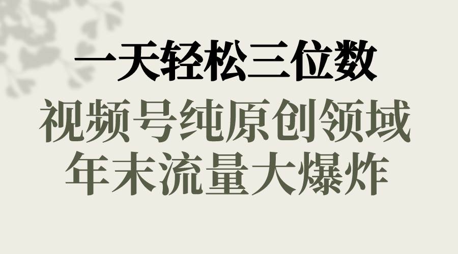 一天轻松三位数，视频号纯原创领域，春节童子送祝福，年末流量大爆炸风钥吧-网创项目资源站-副业项目-创业项目-搞钱项目风钥吧