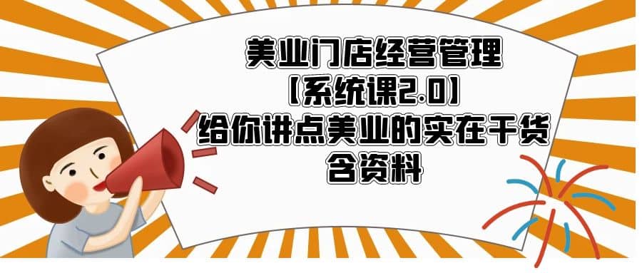 美业门店经营管理【系统课2.0】给你讲点美业的实在干货，含资料风钥吧-网创项目资源站-副业项目-创业项目-搞钱项目风钥吧