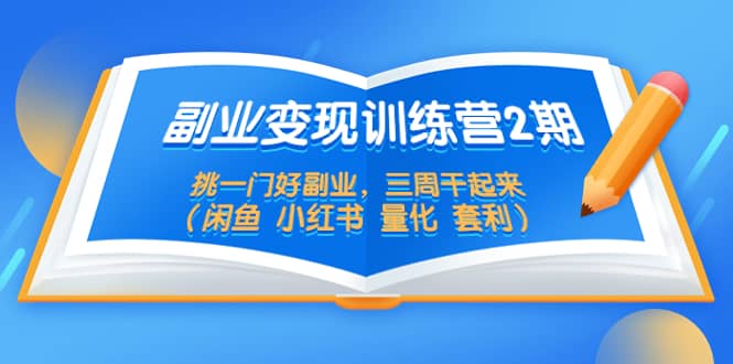 副业变现训练营2期，挑一门好副业，三周干起来（闲鱼 小红书 量化 套利）风钥吧-网创项目资源站-副业项目-创业项目-搞钱项目风钥吧