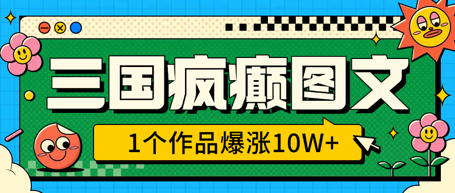 三国疯癫图文，1个作品爆涨10W+，3分钟教会你，趁着风口无脑冲（附详细教学）风钥吧-网创项目资源站-副业项目-创业项目-搞钱项目风钥吧