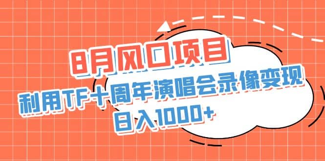 8月风口项目，利用TF十周年演唱会录像变现，日入1000+，简单无脑操作风钥吧-网创项目资源站-副业项目-创业项目-搞钱项目风钥吧