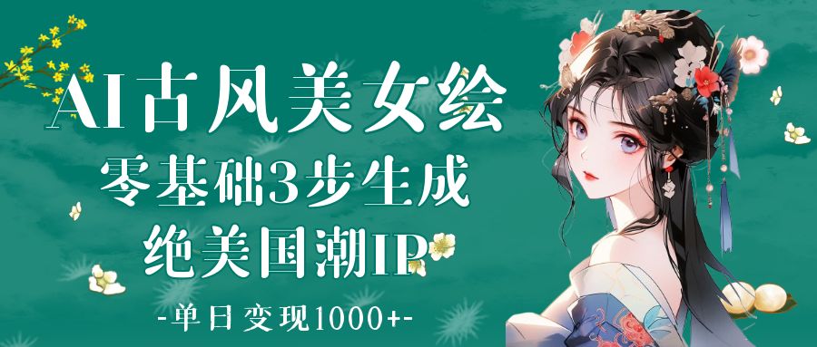 AI古风美女绘：零基础3步生成绝美国潮IP 单日变现1000+风钥吧-网创项目资源站-副业项目-创业项目-搞钱项目风钥吧