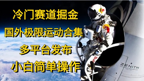 冷门赛道掘金，极限运动合集，多平台发布，小白简单操作风钥吧-网创项目资源站-副业项目-创业项目-搞钱项目风钥吧
