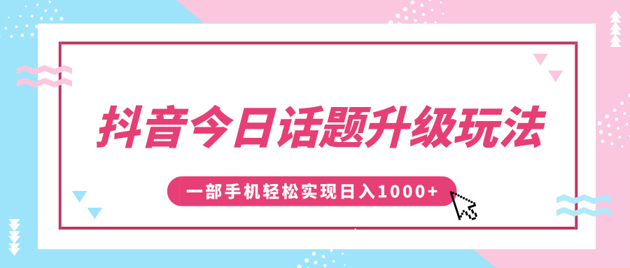 抖音今日话题升级玩法，1条作品涨粉5000，一部手机轻松实现日入1000+风钥吧-网创项目资源站-副业项目-创业项目-搞钱项目风钥吧