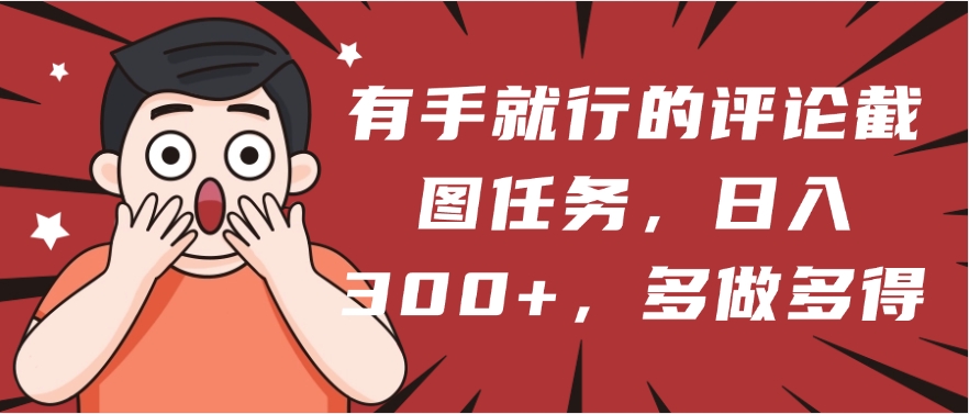 有手就行的评论截图任务，一分钟一块钱，日入300+，多做多得风钥吧-网创项目资源站-副业项目-创业项目-搞钱项目风钥吧