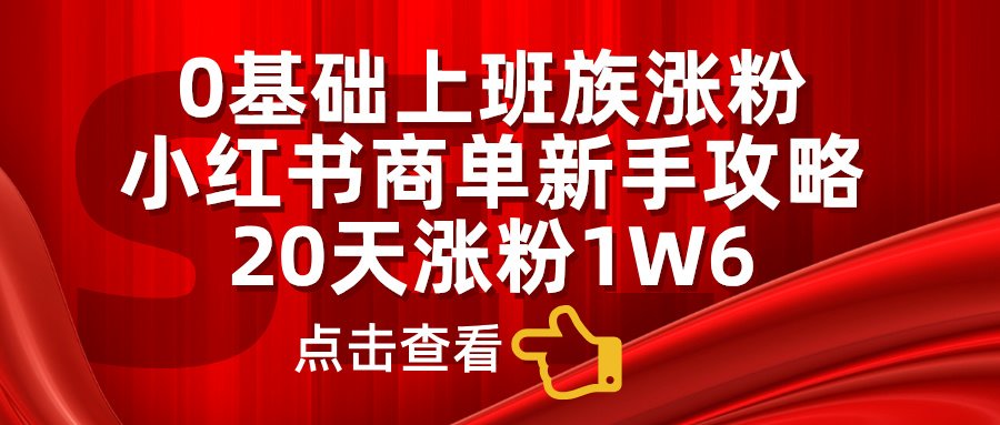 0基础上班族涨粉，小红书商单新手攻略，20天涨粉1.6w风钥吧-网创项目资源站-副业项目-创业项目-搞钱项目风钥吧