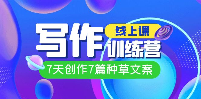 线上创作写作训练营，7天创作7篇种草文案（7节直播课）风钥吧-网创项目资源站-副业项目-创业项目-搞钱项目风钥吧