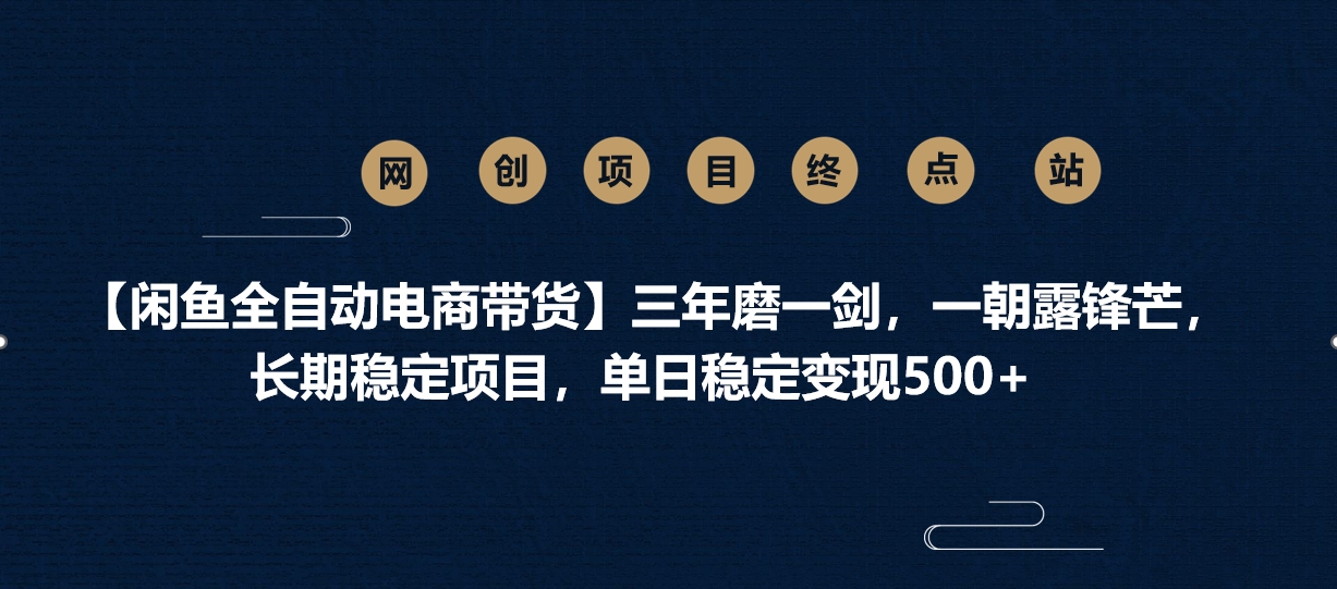 【闲鱼全自动电商带货】三年磨一剑，一朝露锋芒，长期稳定项目，单日稳定变现500+风钥吧-网创项目资源站-副业项目-创业项目-搞钱项目风钥吧