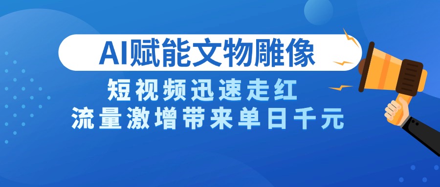 AI技术赋能文物雕像创作，短视频迅速走红，流量激增带来单日千元风钥吧-网创项目资源站-副业项目-创业项目-搞钱项目风钥吧