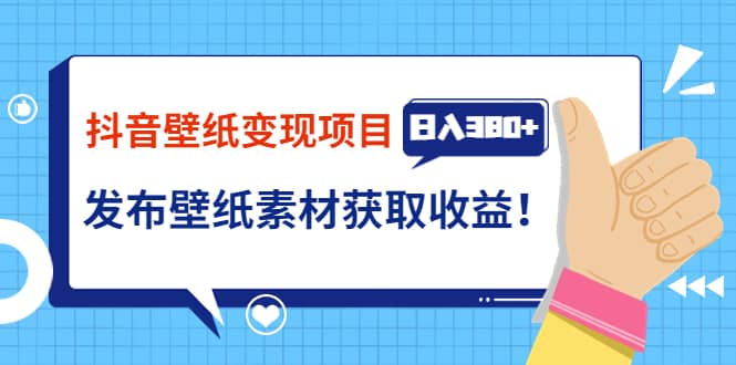 抖音壁纸变现项目：实战日入380+发布壁纸素材获取收益！风钥吧-网创项目资源站-副业项目-创业项目-搞钱项目风钥吧