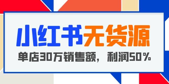 小红书无货源项目：从0-1从开店到爆单，单店30万销售额，利润50%，干货分享风钥吧-网创项目资源站-副业项目-创业项目-搞钱项目风钥吧