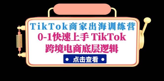 TikTok商家出海训练营：0-1快速上手 TikTok跨境电商底层逻辑(无水印)风钥吧-网创项目资源站-副业项目-创业项目-搞钱项目风钥吧