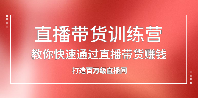 直播带货训练营，教你快速通过直播带货赚钱，打造百万级直播间风钥吧-网创项目资源站-副业项目-创业项目-搞钱项目风钥吧