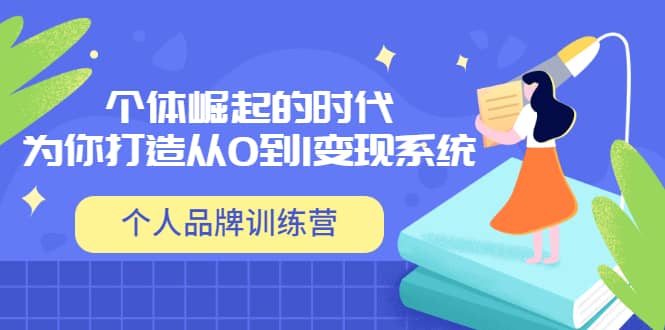 「个人品牌训练营」个体崛起的时代，为你打造从0到1变现系统（12节视频课）风钥吧-网创项目资源站-副业项目-创业项目-搞钱项目风钥吧